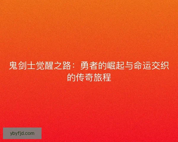 鬼剑士觉醒之路：勇者的崛起与命运交织的传奇旅程