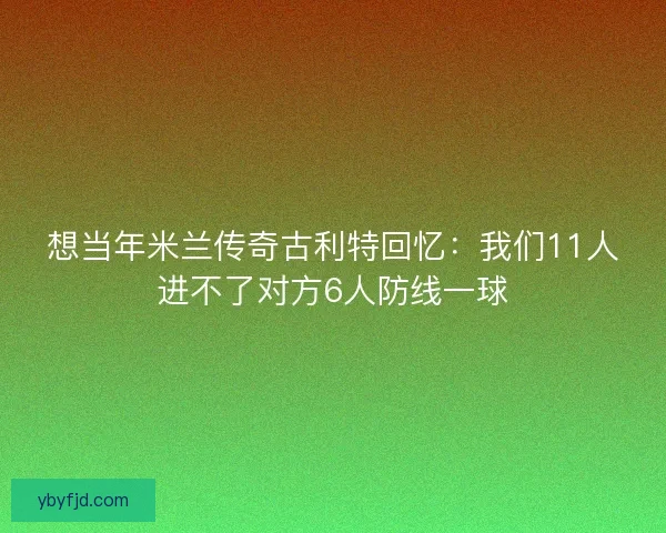 想当年米兰传奇古利特回忆：我们11人进不了对方6人防线一球